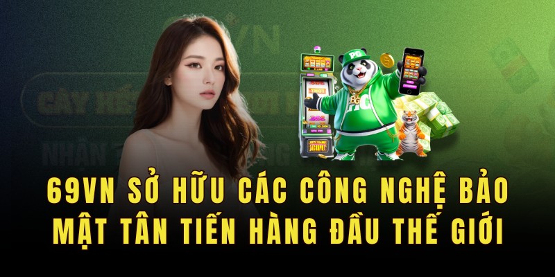 69VN sở hữu các công nghệ bảo mật tân tiến hàng đầu thế giới