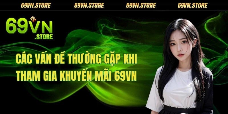 Các vấn đề thường gặp khi tham gia khuyến mãi 69vn