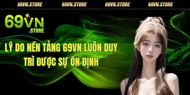 Lý do nền tảng 69vn luôn duy trì được sự ổn định