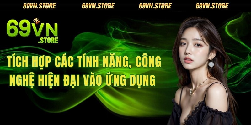 Tích hợp các tính năng, công nghệ hiện đại vào App 69VN