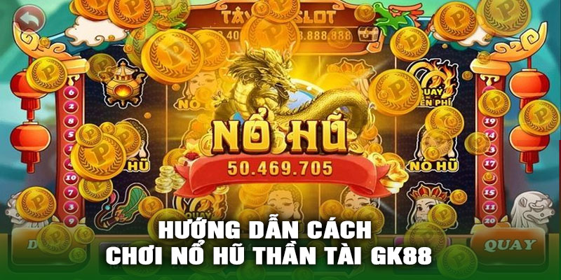 Hướng dẫn cách chơi Nổ Hũ Thần Tài GK88
